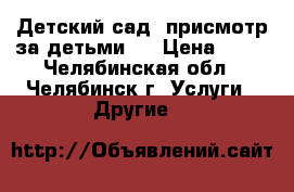 Детский сад, присмотр за детьми.  › Цена ­ 80 - Челябинская обл., Челябинск г. Услуги » Другие   